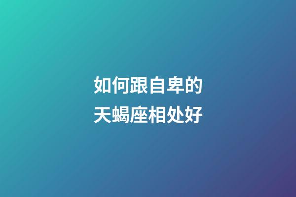 如何跟自卑的天蝎座相处好-第1张-星座运势-玄机派