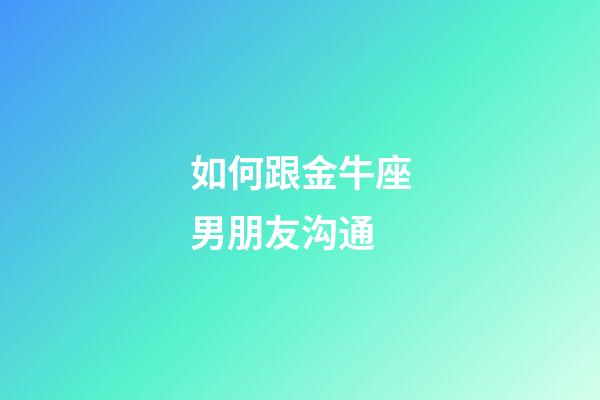如何跟金牛座男朋友沟通-第1张-星座运势-玄机派