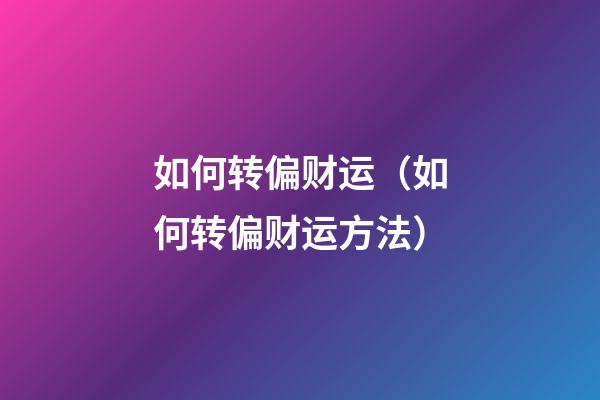 如何转偏财运（如何转偏财运方法）