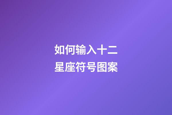 如何输入十二星座符号图案-第1张-星座运势-玄机派