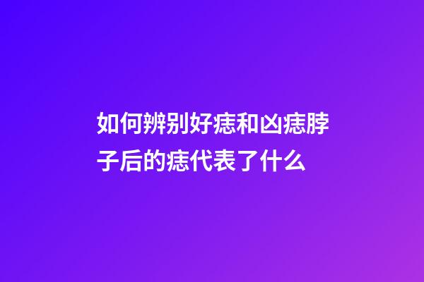 如何辨别好痣和凶痣?脖子后的痣代表了什么?