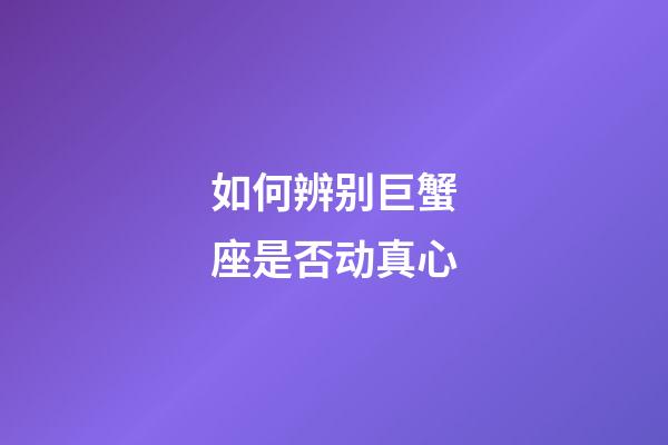 如何辨别巨蟹座是否动真心-第1张-星座运势-玄机派