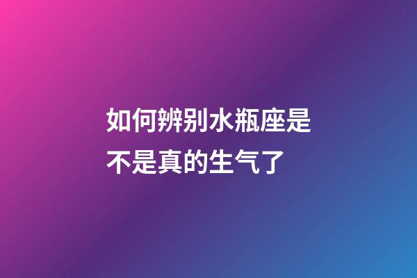 如何辨别水瓶座是不是真的生气了-第1张-星座运势-玄机派