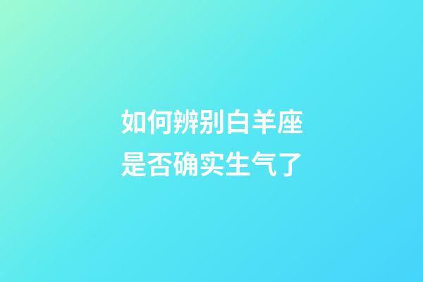 如何辨别白羊座是否确实生气了-第1张-星座运势-玄机派