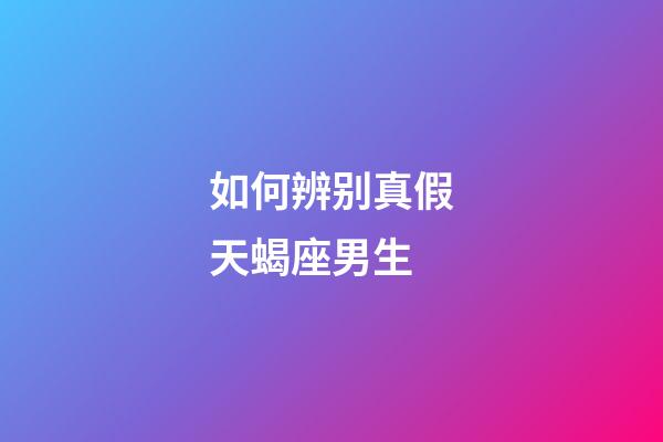 如何辨别真假天蝎座男生-第1张-星座运势-玄机派