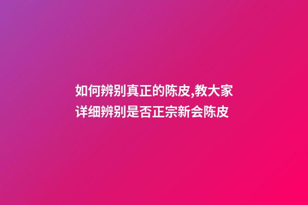 如何辨别真正的陈皮,教大家详细辨别是否正宗新会陈皮-第1张-观点-玄机派