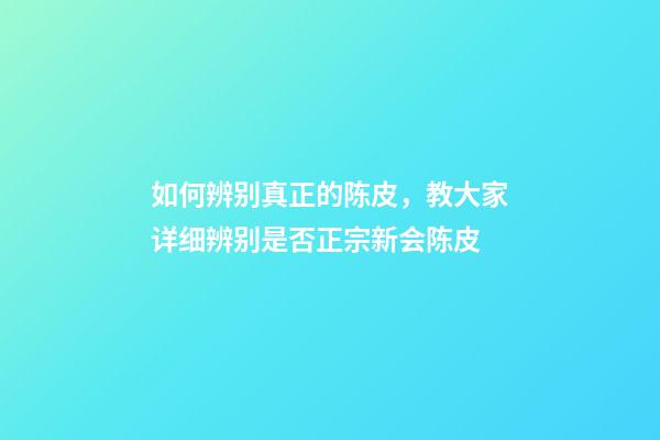 如何辨别真正的陈皮，教大家详细辨别是否正宗新会陈皮-第1张-观点-玄机派
