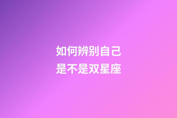如何辨别自己是不是双星座-第1张-星座运势-玄机派