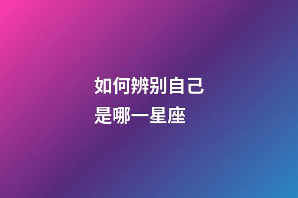 如何辨别自己是哪一星座-第1张-星座运势-玄机派