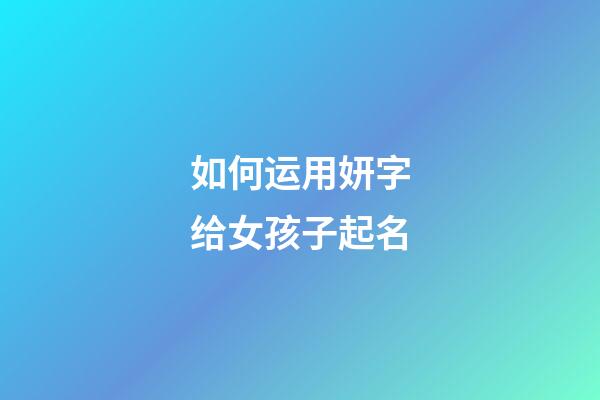 如何运用妍字给女孩子起名