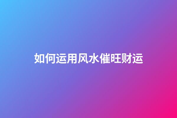 如何运用风水催旺财运