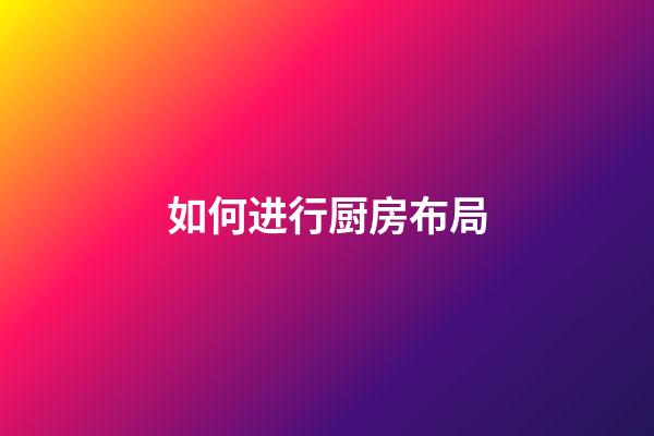 如何进行厨房布局