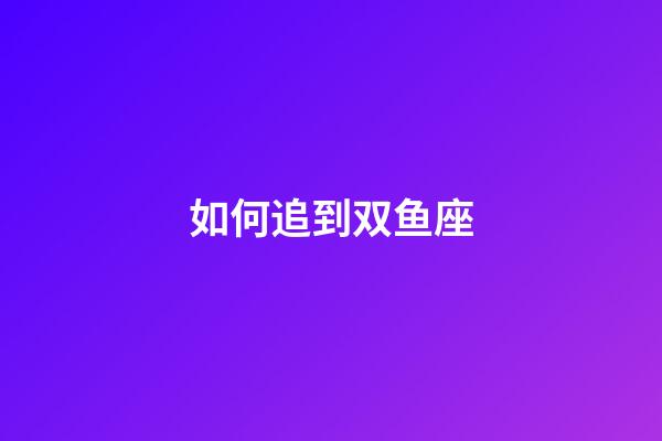 如何追到双鱼座-第1张-星座运势-玄机派