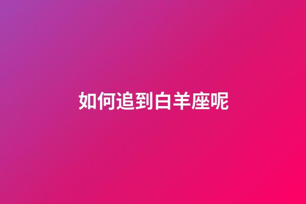 如何追到白羊座呢-第1张-星座运势-玄机派