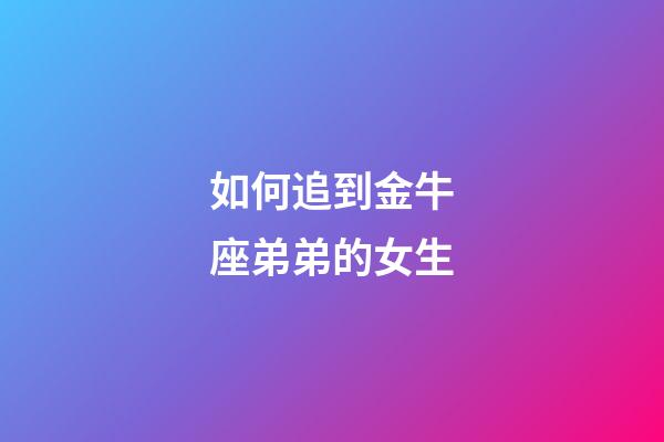 如何追到金牛座弟弟的女生-第1张-星座运势-玄机派