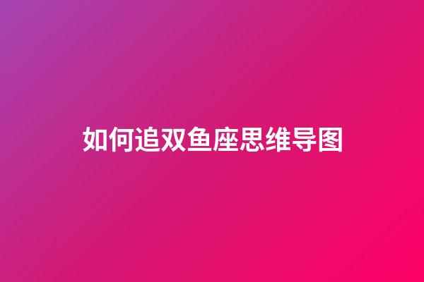 如何追双鱼座思维导图-第1张-星座运势-玄机派