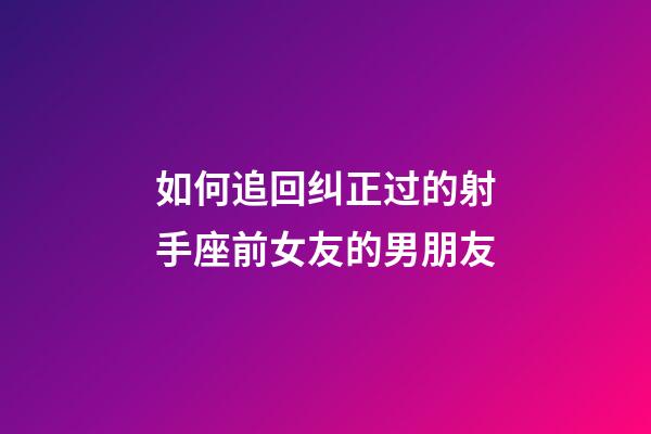 如何追回纠正过的射手座前女友的男朋友-第1张-星座运势-玄机派