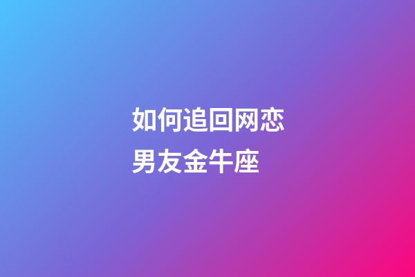 如何追回网恋男友金牛座-第1张-星座运势-玄机派