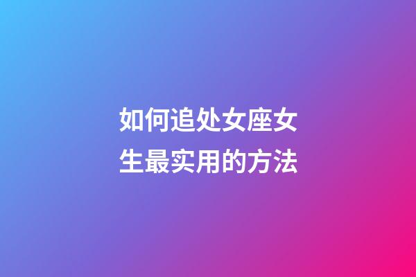 如何追处女座女生最实用的方法-第1张-星座运势-玄机派