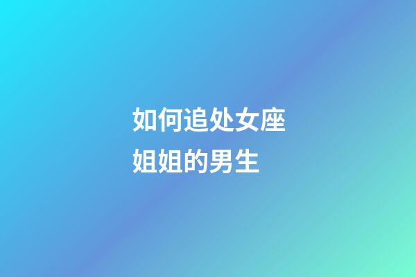 如何追处女座姐姐的男生-第1张-星座运势-玄机派