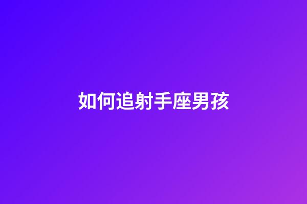 如何追射手座男孩-第1张-星座运势-玄机派