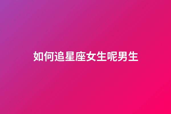 如何追星座女生呢男生-第1张-星座运势-玄机派