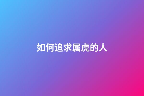 如何追求属虎的人