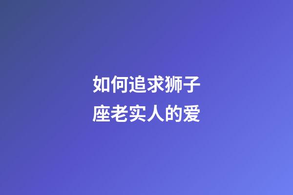 如何追求狮子座老实人的爱-第1张-星座运势-玄机派