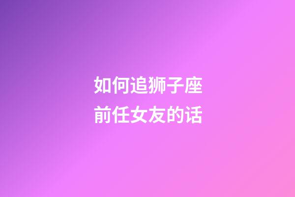 如何追狮子座前任女友的话-第1张-星座运势-玄机派