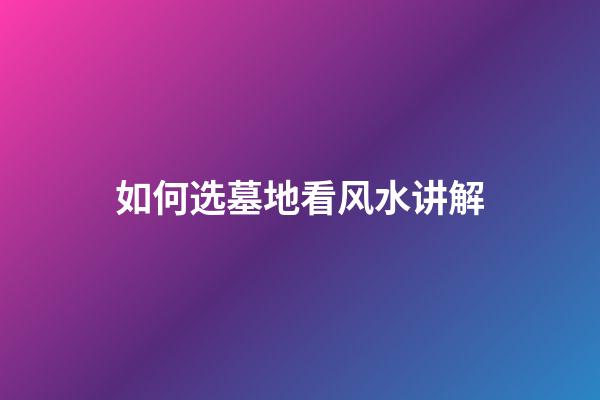 如何选墓地看风水讲解