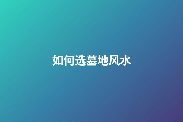 如何选墓地风水