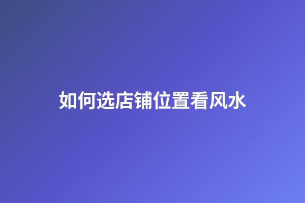 如何选店铺位置看风水