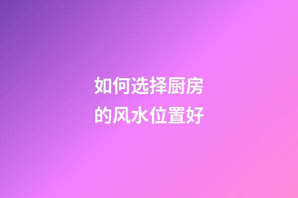 如何选择厨房的风水位置好