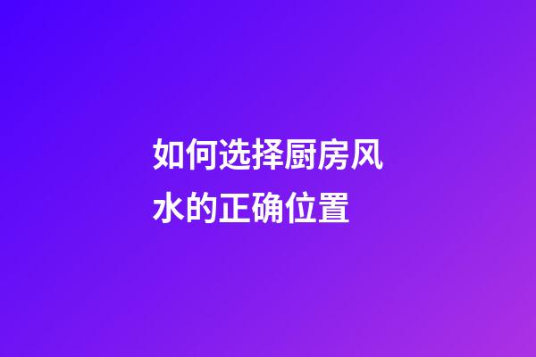 如何选择厨房风水的正确位置