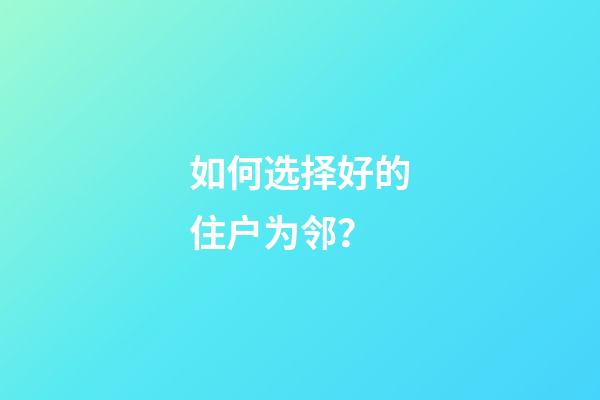 如何选择好的住户为邻？