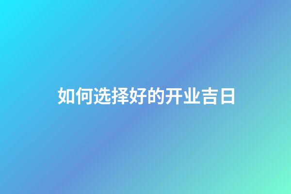 如何选择好的开业吉日