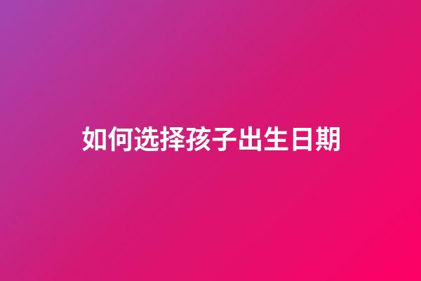 如何选择孩子出生日期