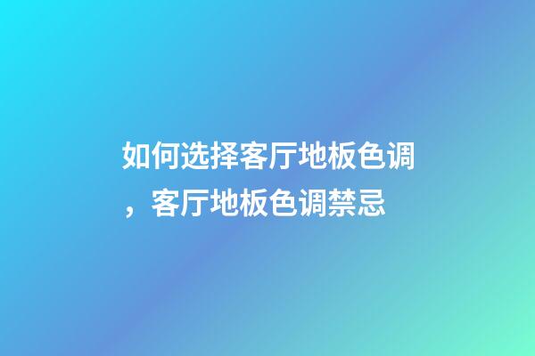 如何选择客厅地板色调，客厅地板色调禁忌