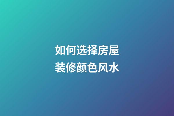 如何选择房屋装修颜色风水