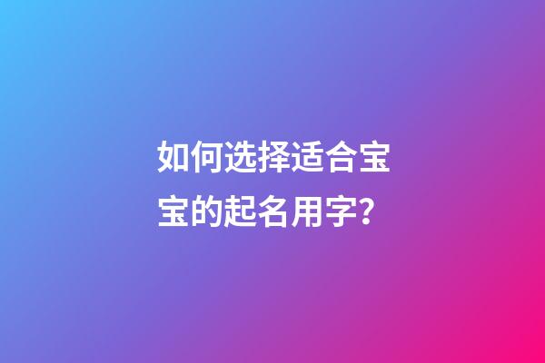 如何选择适合宝宝的起名用字？