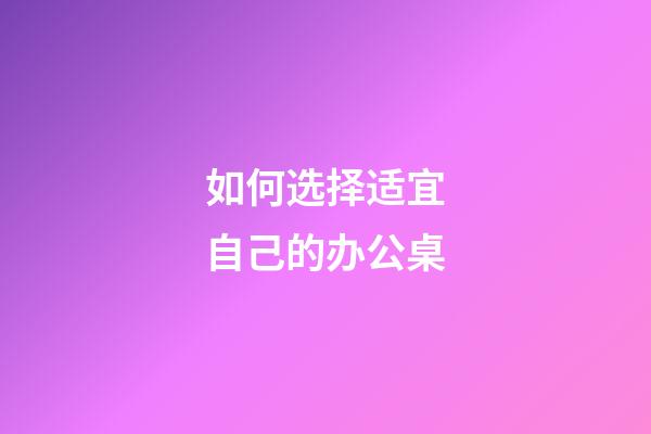 如何选择适宜自己的办公桌?