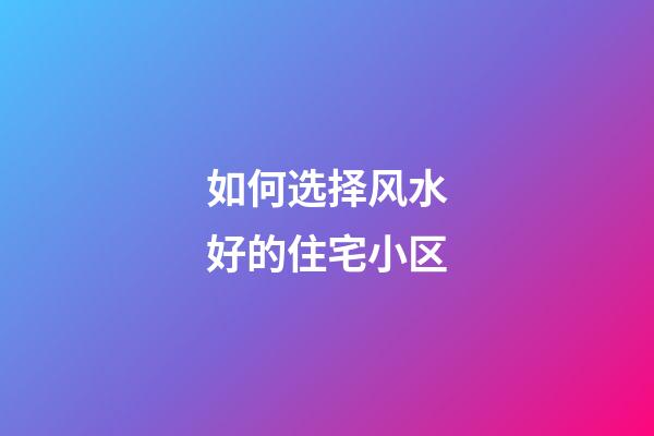 如何选择风水好的住宅小区