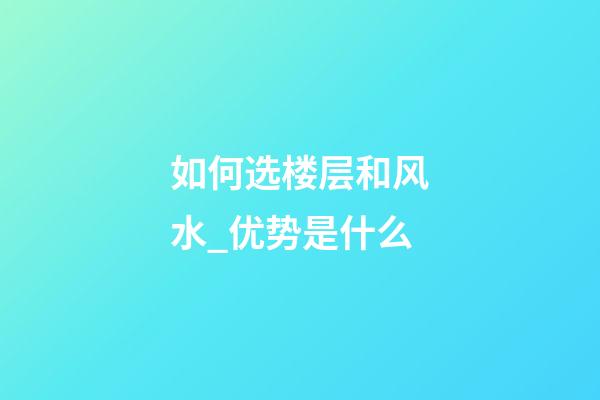 如何选楼层和风水_优势是什么