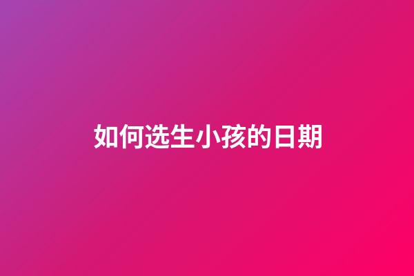 如何选生小孩的日期