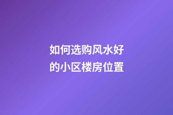如何选购风水好的小区楼房位置