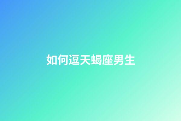 如何逗天蝎座男生-第1张-星座运势-玄机派