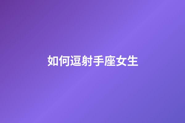 如何逗射手座女生-第1张-星座运势-玄机派