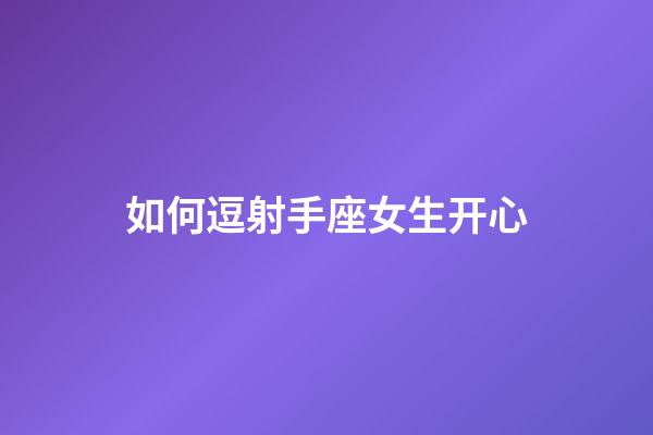 如何逗射手座女生开心-第1张-星座运势-玄机派