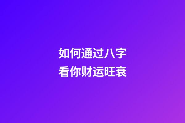 如何通过八字看你财运旺衰