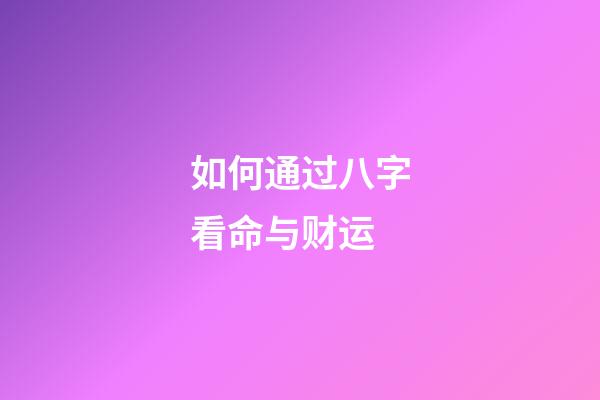 如何通过八字看命与财运